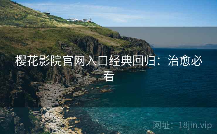 樱花影院官网入口经典回归：治愈必看
