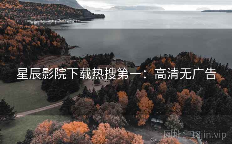 星辰影院下载热搜第一：高清无广告