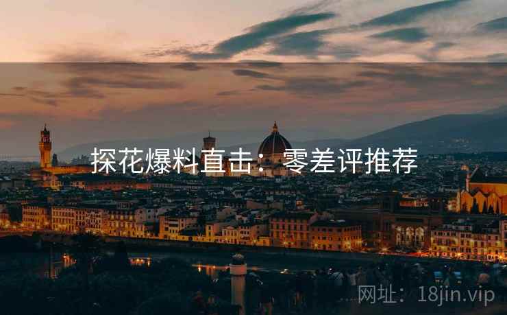 探花爆料直击：零差评推荐