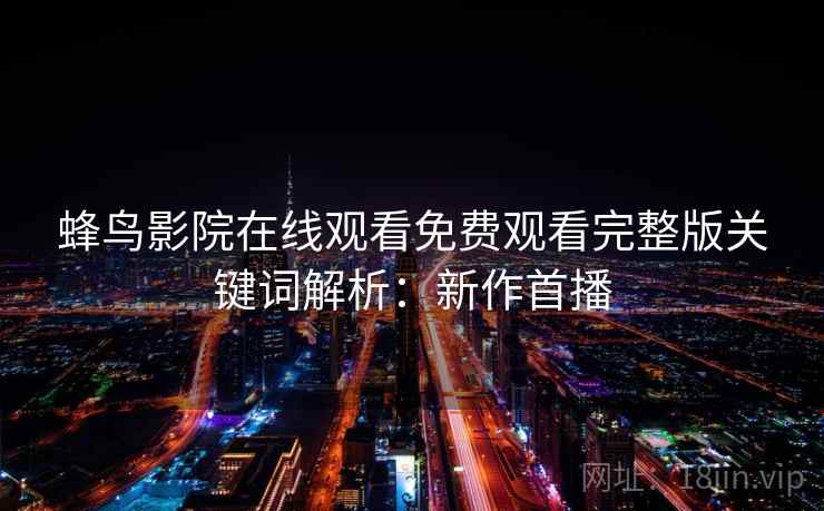 蜂鸟影院在线观看免费观看完整版关键词解析：新作首播