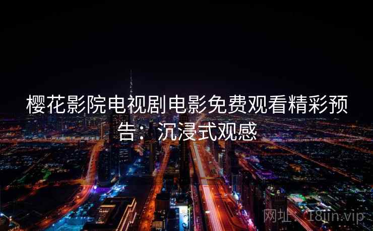 樱花影院电视剧电影免费观看精彩预告：沉浸式观感