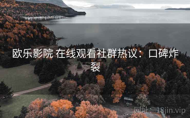 欧乐影院 在线观看社群热议：口碑炸裂