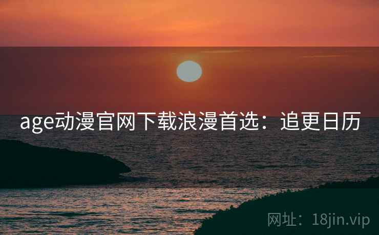 age动漫官网下载浪漫首选：追更日历