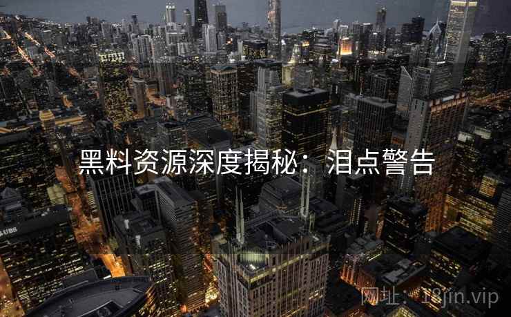 黑料资源深度揭秘：泪点警告