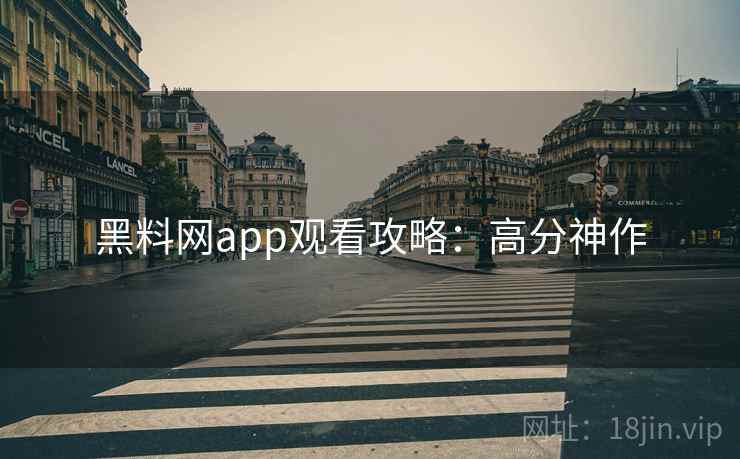 黑料网app观看攻略：高分神作