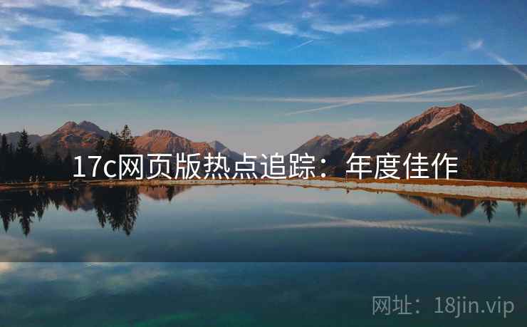 17c网页版热点追踪：年度佳作