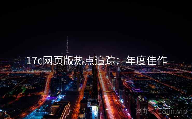 17c网页版热点追踪：年度佳作