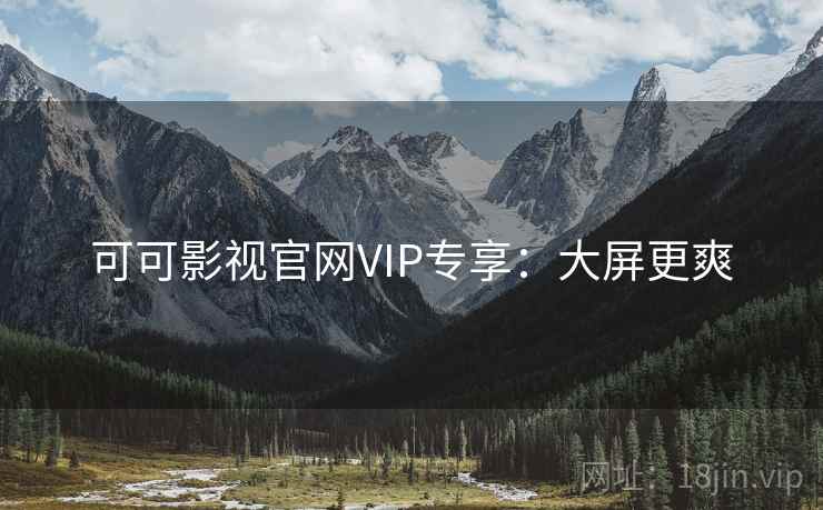 可可影视官网VIP专享：大屏更爽