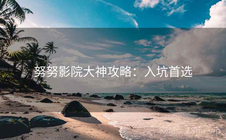 努努影院大神攻略：入坑首选