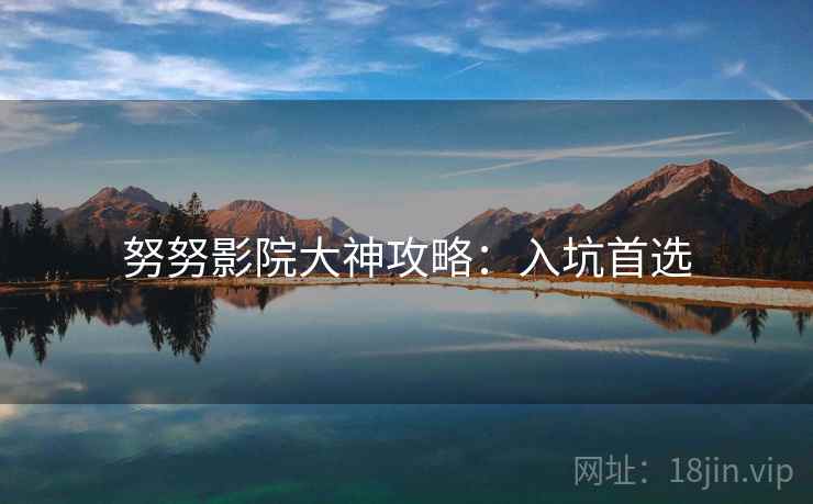 努努影院大神攻略：入坑首选
