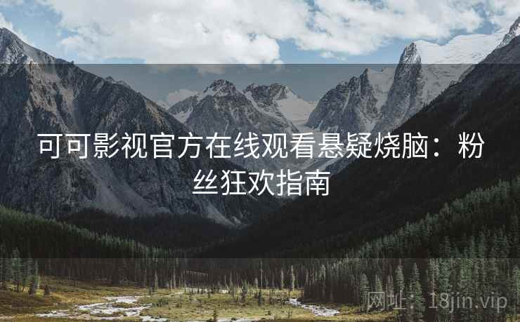 可可影视官方在线观看悬疑烧脑：粉丝狂欢指南