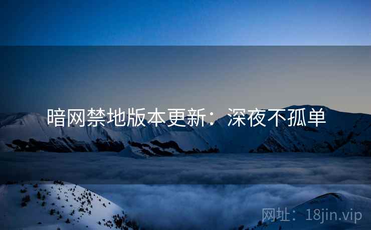 暗网禁地版本更新：深夜不孤单