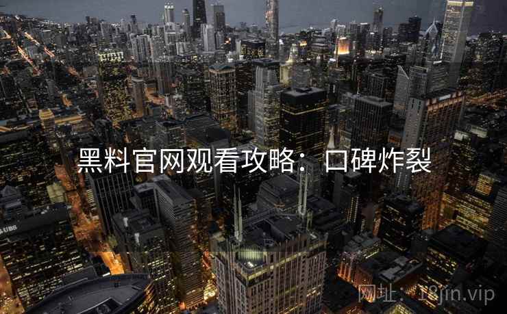 黑料官网观看攻略：口碑炸裂