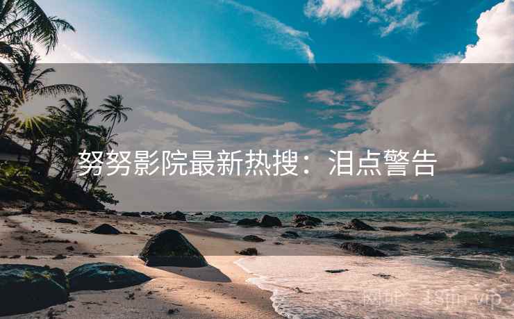努努影院最新热搜：泪点警告