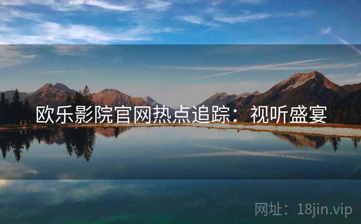 欧乐影院官网热点追踪：视听盛宴