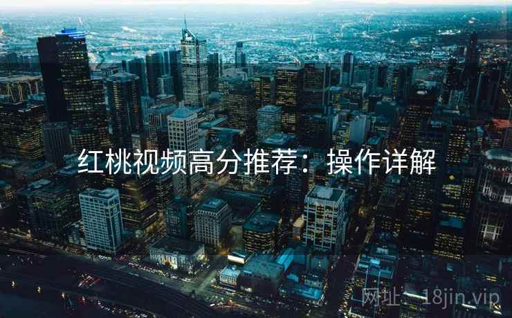 红桃视频高分推荐：操作详解