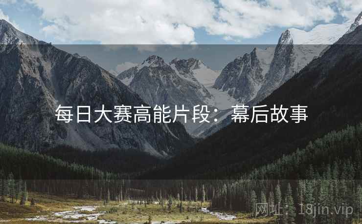 每日大赛高能片段：幕后故事