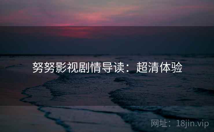 努努影视剧情导读：超清体验