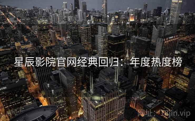 星辰影院官网经典回归：年度热度榜