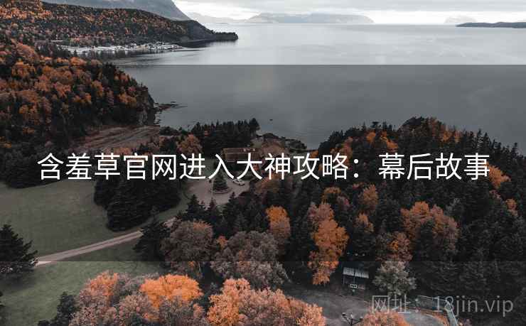 含羞草官网进入大神攻略：幕后故事