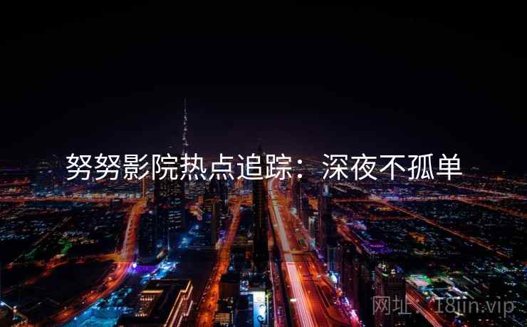 努努影院热点追踪：深夜不孤单