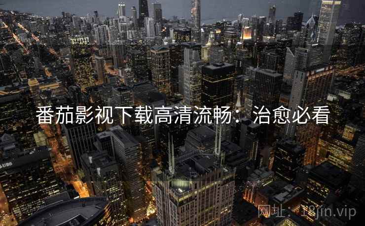 番茄影视下载高清流畅：治愈必看