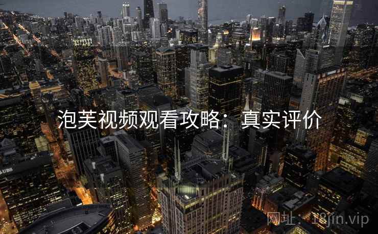 泡芙视频观看攻略：真实评价