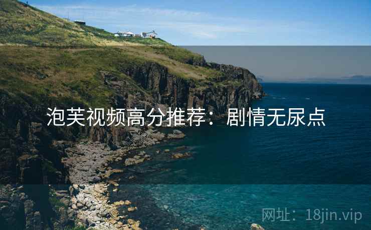 泡芙视频高分推荐：剧情无尿点