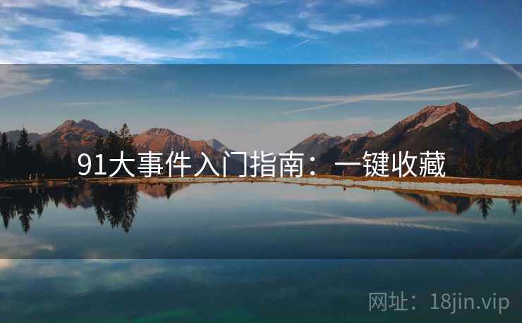 91大事件入门指南：一键收藏