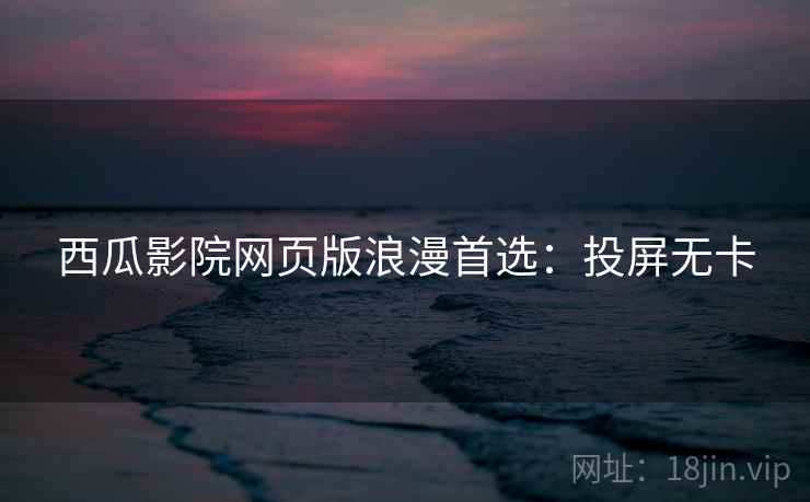 西瓜影院网页版浪漫首选：投屏无卡