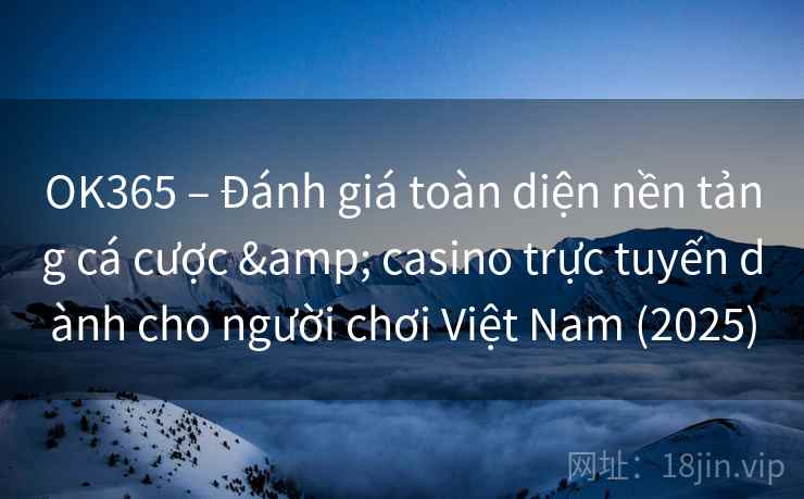 OK365 – Đánh giá toàn diện nền tảng cá cược & casino trực tuyến dành cho người chơi Việt Nam (2025) OK365 – Đánh giá toàn diện nền tảng cá cược & casino trực tuyến dành cho người chơi Việt Nam (2025)