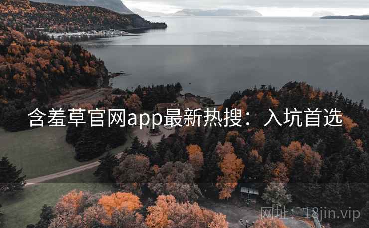 含羞草官网app最新热搜：入坑首选
