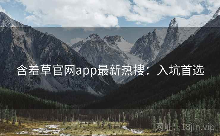 含羞草官网app最新热搜：入坑首选