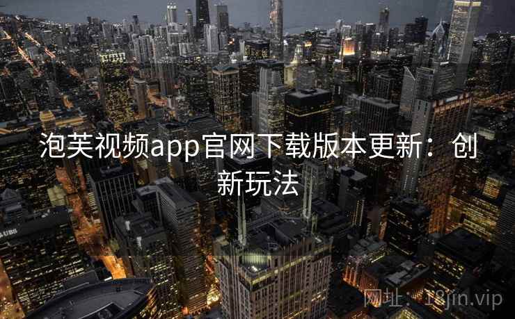 泡芙视频app官网下载版本更新：创新玩法