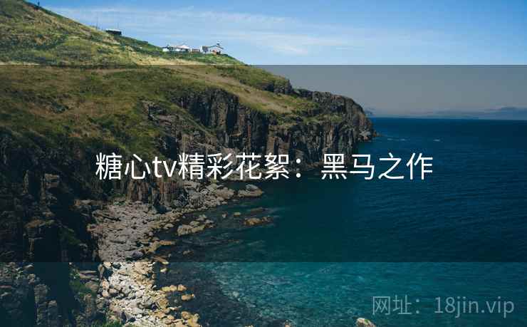 糖心tv精彩花絮:黑马之作 糖心tv精彩花絮:黑马之作