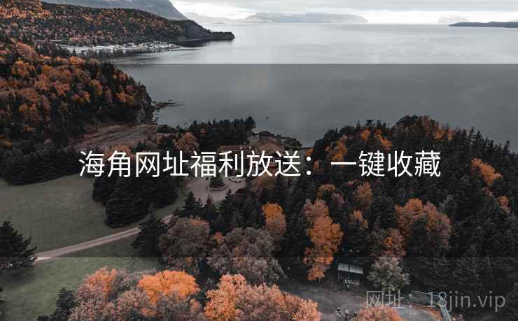 海角网址福利放送:一键收藏 海角网址福利放送:一键收藏