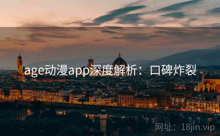 age动漫app深度解析：口碑炸裂